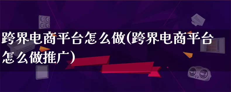 跨界电商平台怎么做(跨界电商平台怎么做推广)_https://www.lfyiying.com_港股_第1张