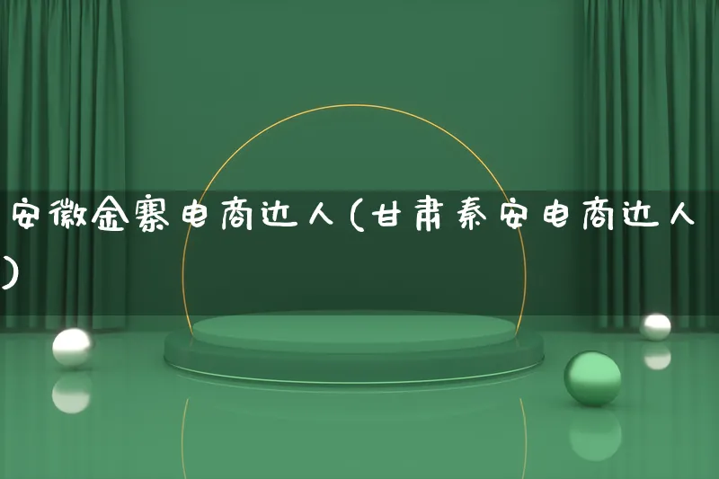 安徽金寨电商达人(甘肃秦安电商达人)_https://www.lfyiying.com_股票百科_第1张