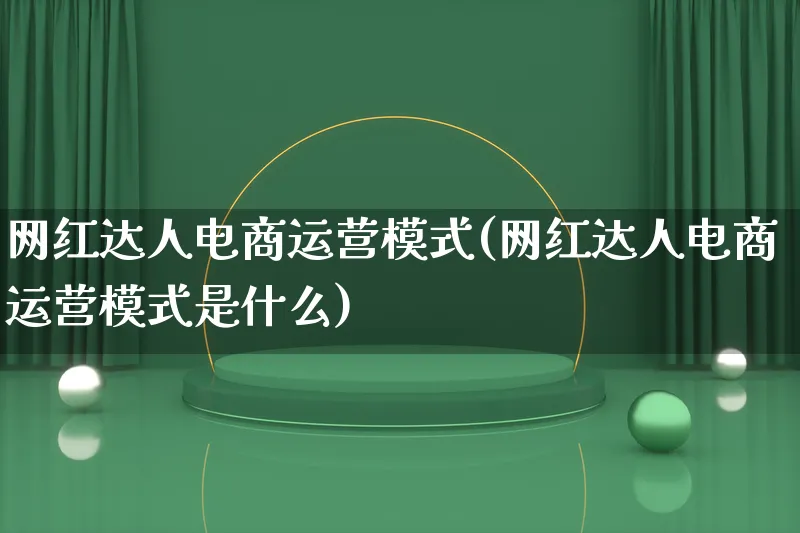 网红达人电商运营模式(网红达人电商运营模式是什么)_https://www.lfyiying.com_股票百科_第1张