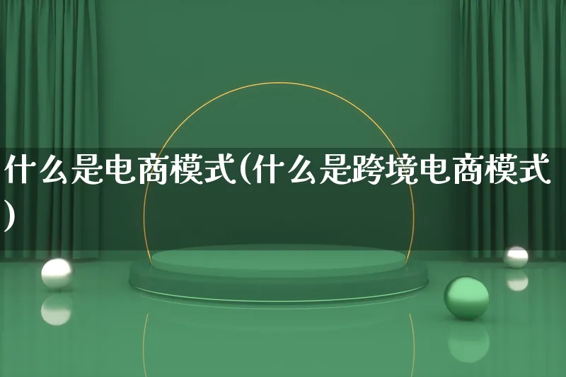 什么是电商模式(什么是跨境电商模式)_https://www.lfyiying.com_股票百科_第1张