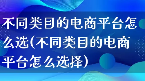 不同类目的电商平台怎么选(不同类目的电商平台怎么选择)_https://www.lfyiying.com_证券_第1张