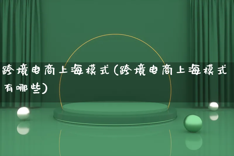 跨境电商上海模式(跨境电商上海模式有哪些)_https://www.lfyiying.com_股票百科_第1张