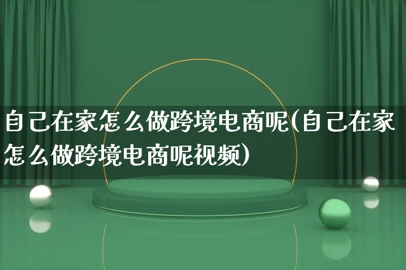 自己在家怎么做跨境电商呢(自己在家怎么做跨境电商呢视频)_https://www.lfyiying.com_港股_第1张