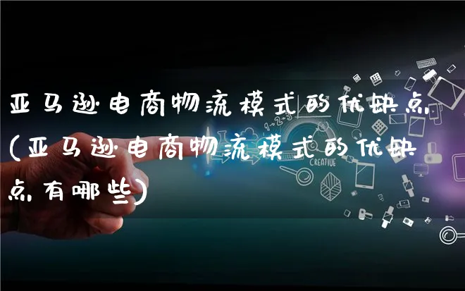 亚马逊电商物流模式的优缺点(亚马逊电商物流模式的优缺点有哪些)_https://www.lfyiying.com_股吧_第1张