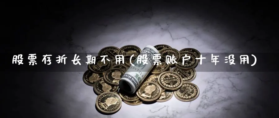 股票存折长期不用(股票账户十年没用)_https://www.lfyiying.com_港股_第1张