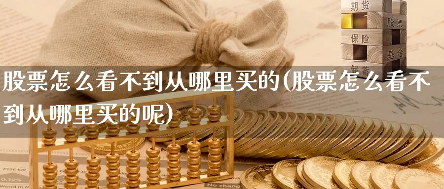 股票怎么看不到从哪里买的(股票怎么看不到从哪里买的呢)_https://www.lfyiying.com_证券_第1张