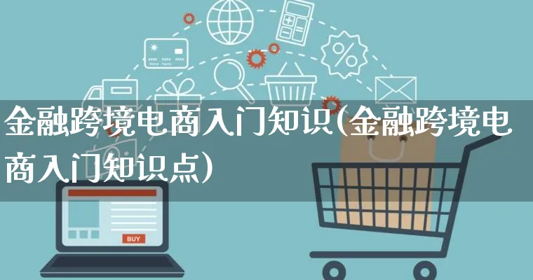 金融跨境电商入门知识(金融跨境电商入门知识点)_https://www.lfyiying.com_港股_第1张