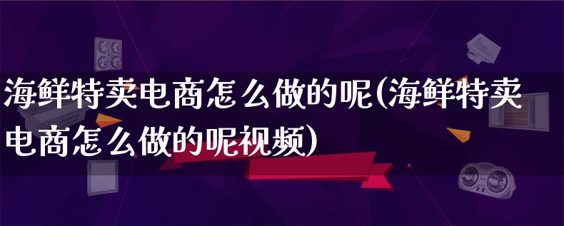 海鲜特卖电商怎么做的呢(海鲜特卖电商怎么做的呢视频)_https://www.lfyiying.com_证券_第1张