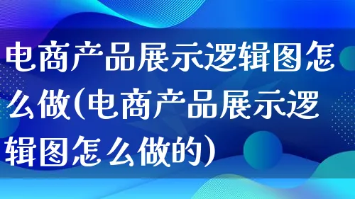 电商产品展示逻辑图怎么做(电商产品展示逻辑图怎么做的)_https://www.lfyiying.com_证券_第1张