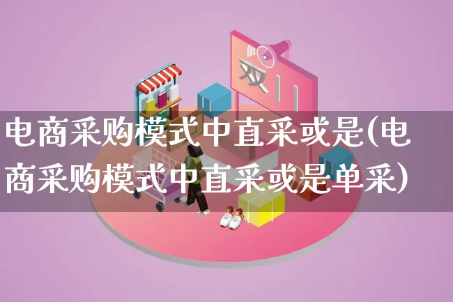 电商采购模式中直采或是(电商采购模式中直采或是单采)_https://www.lfyiying.com_股票百科_第1张