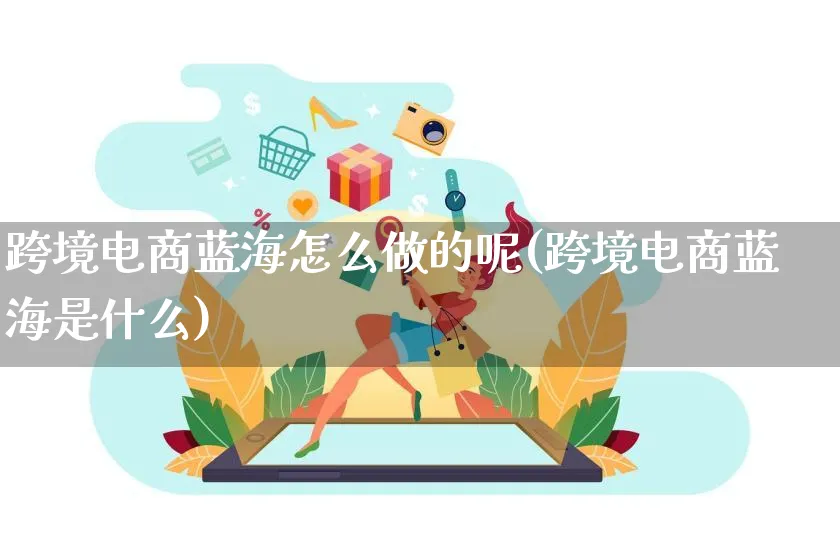 跨境电商蓝海怎么做的呢(跨境电商蓝海是什么)_https://www.lfyiying.com_港股_第1张