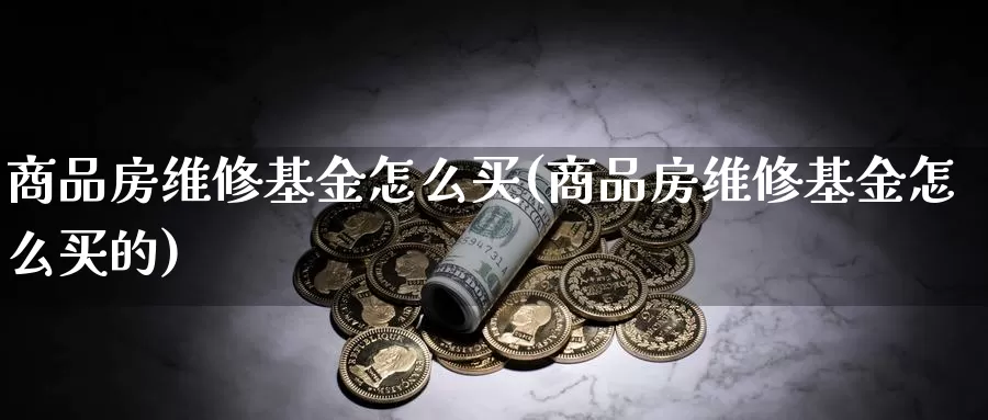 商品房维修基金怎么买(商品房维修基金怎么买的)_https://www.lfyiying.com_证券_第1张