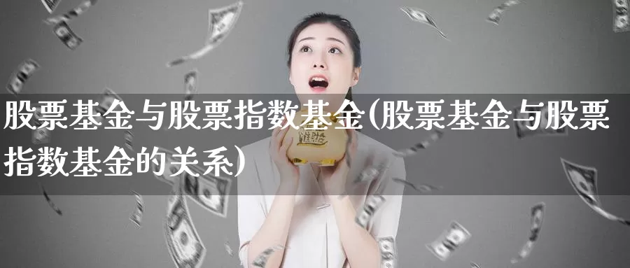 股票基金与股票指数基金(股票基金与股票指数基金的关系)_https://www.lfyiying.com_股票分类_第1张