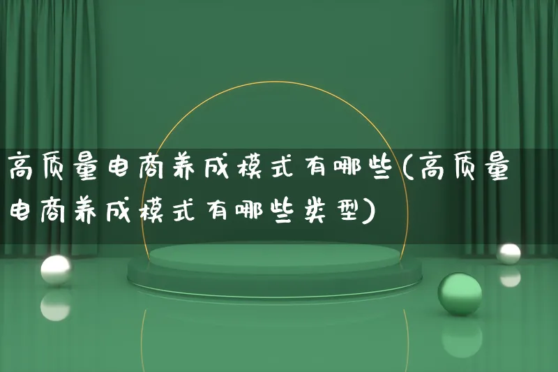 高质量电商养成模式有哪些(高质量电商养成模式有哪些类型)_https://www.lfyiying.com_股票百科_第1张