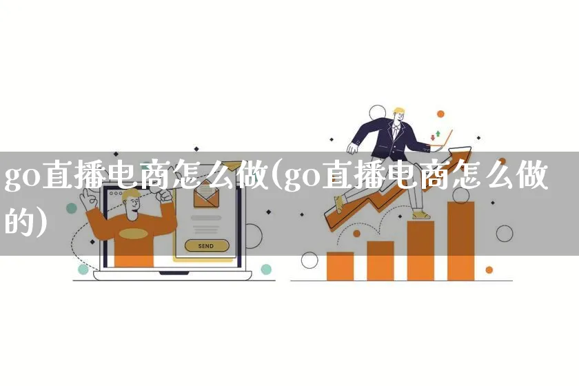 go直播电商怎么做(go直播电商怎么做的)_https://www.lfyiying.com_证券_第1张