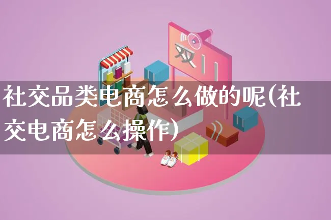 社交品类电商怎么做的呢(社交电商怎么操作)_https://www.lfyiying.com_股票百科_第1张