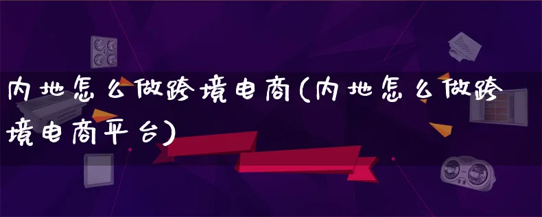 内地怎么做跨境电商(内地怎么做跨境电商平台)_https://www.lfyiying.com_股票百科_第1张