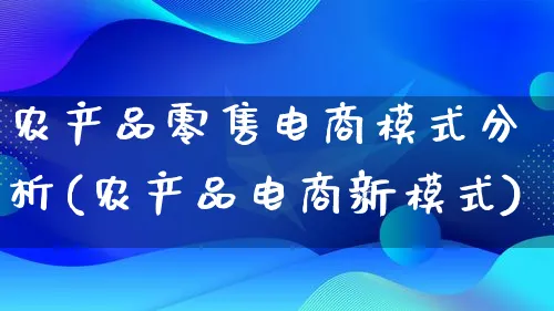 农产品零售电商模式分析(农产品电商新模式)_https://www.lfyiying.com_美股_第1张