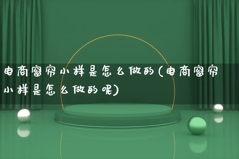 电商窗帘小样是怎么做的(电商窗帘小样是怎么做的呢)_https://www.lfyiying.com_证券_第1张