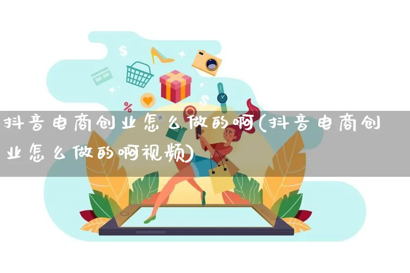 抖音电商创业怎么做的啊(抖音电商创业怎么做的啊视频)_https://www.lfyiying.com_港股_第1张