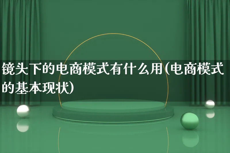 镜头下的电商模式有什么用(电商模式的基本现状)_https://www.lfyiying.com_股票百科_第1张