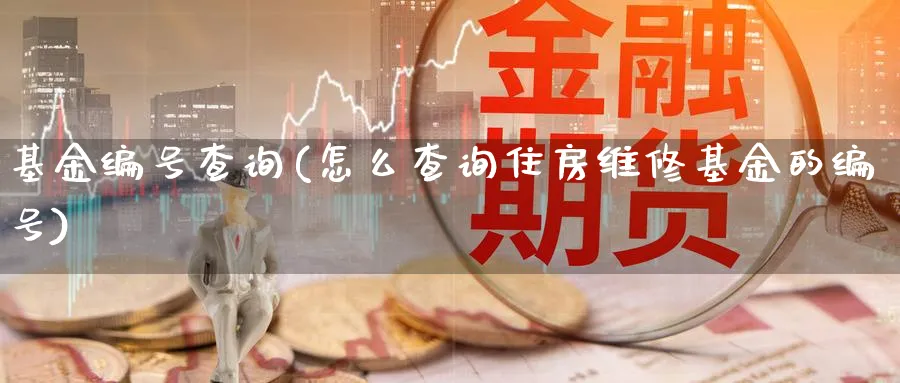 基金编号查询(怎么查询住房维修基金的编号)_https://www.lfyiying.com_港股_第1张