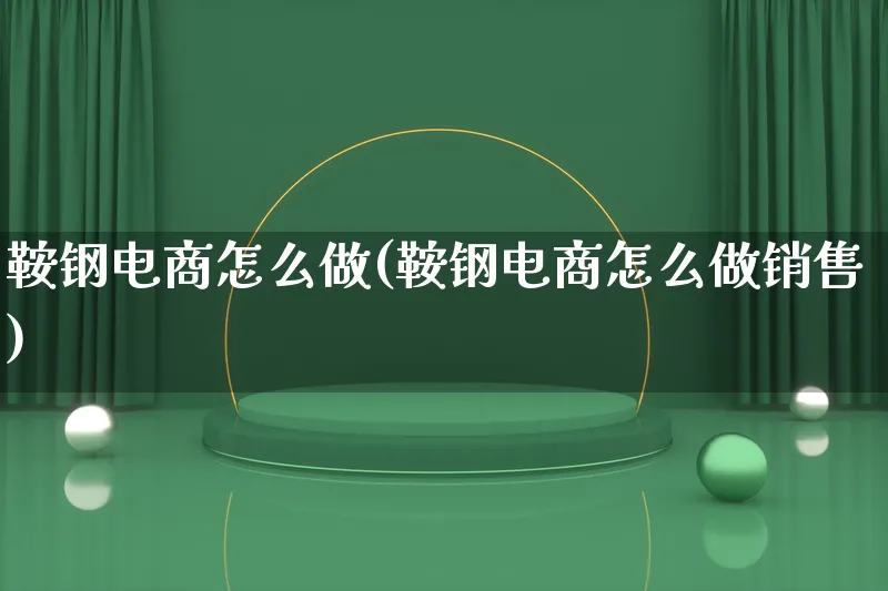 鞍钢电商怎么做(鞍钢电商怎么做销售)_https://www.lfyiying.com_港股_第1张