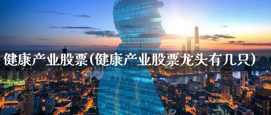 健康产业股票(健康产业股票龙头有几只)_https://www.lfyiying.com_股票分类_第1张