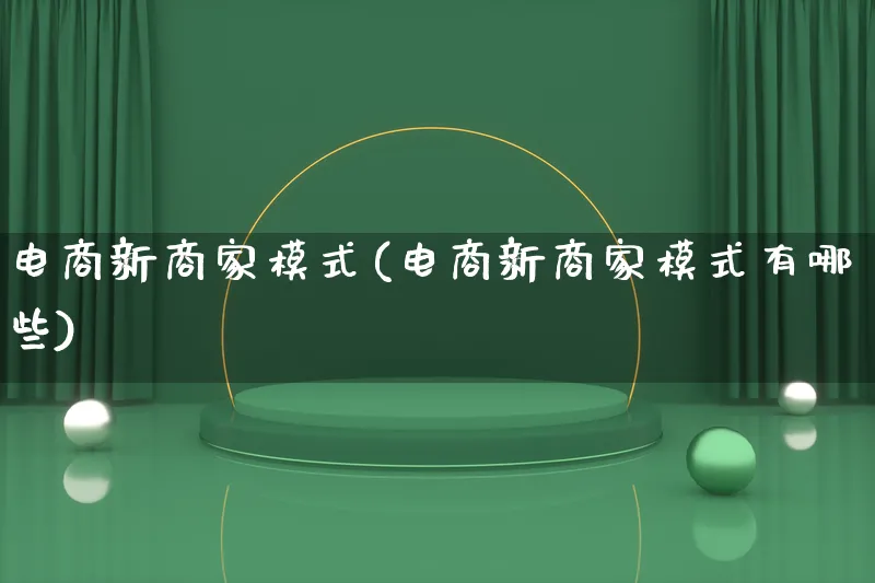 电商新商家模式(电商新商家模式有哪些)_https://www.lfyiying.com_股票百科_第1张