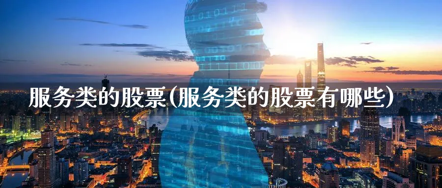 服务类的股票(服务类的股票有哪些)_https://www.lfyiying.com_证券_第1张