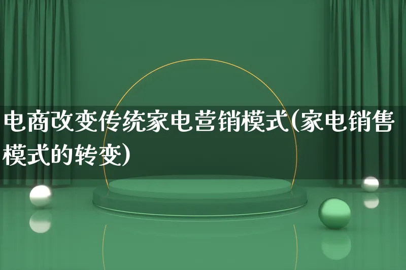 电商改变传统家电营销模式(家电销售模式的转变)_https://www.lfyiying.com_个股_第1张