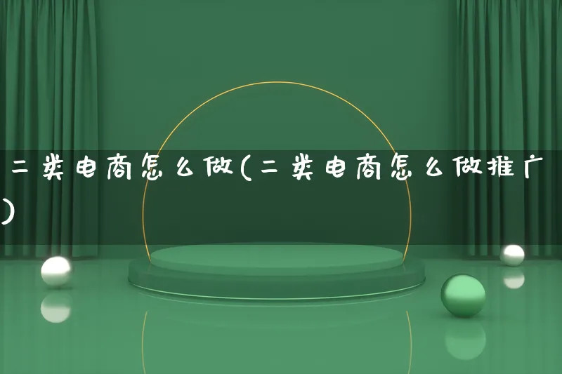 二类电商怎么做(二类电商怎么做推广)_https://www.lfyiying.com_港股_第1张