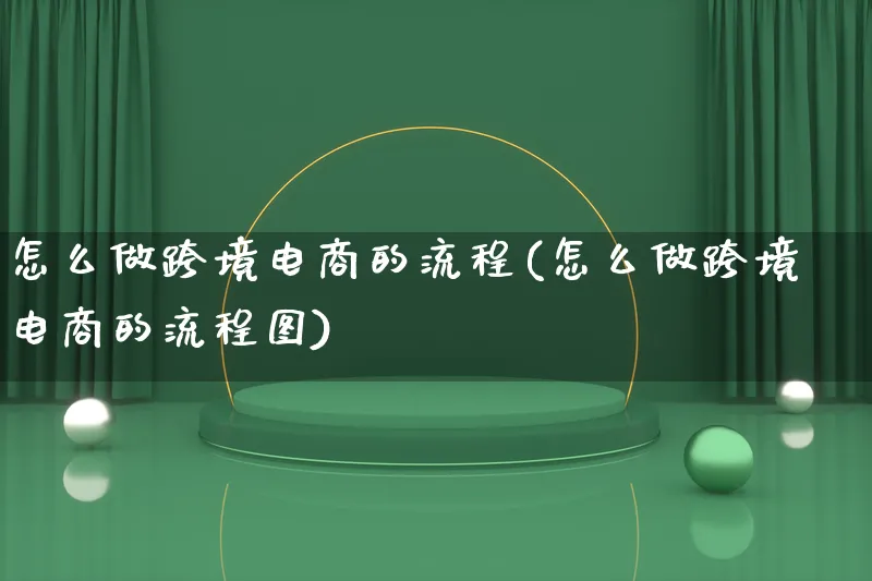 怎么做跨境电商的流程(怎么做跨境电商的流程图)_https://www.lfyiying.com_个股_第1张