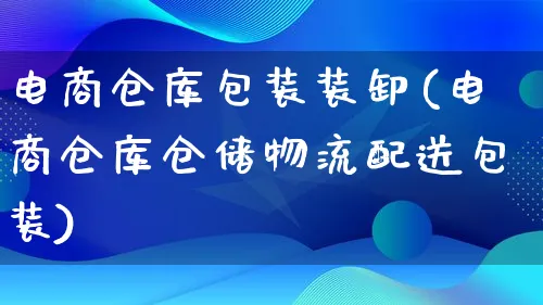 电商仓库包装装卸(电商仓库仓储物流配送包装)_https://www.lfyiying.com_股吧_第1张