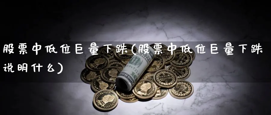 股票中低位巨量下跌(股票中低位巨量下跌说明什么)_https://www.lfyiying.com_美股_第1张