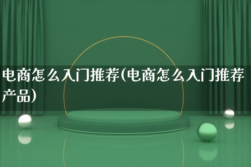 电商怎么入门推荐(电商怎么入门推荐产品)_https://www.lfyiying.com_美股_第1张