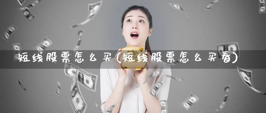 短线股票怎么买(短线股票怎么买看)_https://www.lfyiying.com_股票百科_第1张