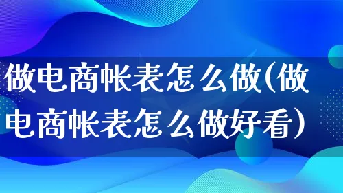 做电商帐表怎么做(做电商帐表怎么做好看)_https://www.lfyiying.com_证券_第1张