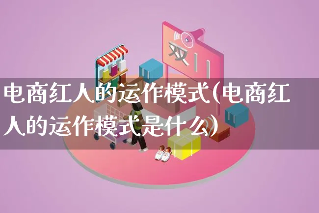 电商红人的运作模式(电商红人的运作模式是什么)_https://www.lfyiying.com_股票百科_第1张