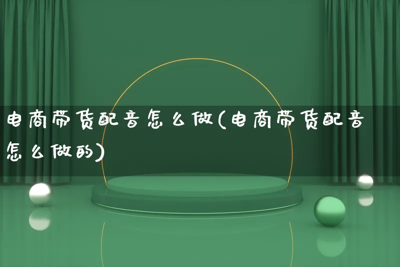 电商带货配音怎么做(电商带货配音怎么做的)_https://www.lfyiying.com_股票百科_第1张