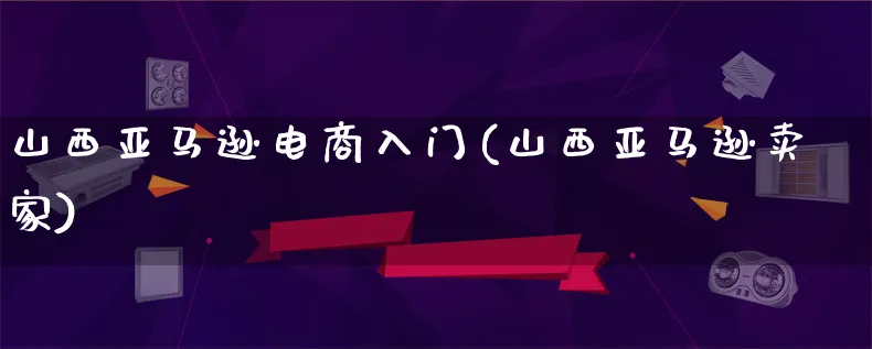 山西亚马逊电商入门(山西亚马逊卖家)_https://www.lfyiying.com_证券_第1张