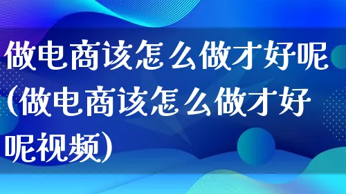 做电商该怎么做才好呢(做电商该怎么做才好呢视频)_https://www.lfyiying.com_港股_第1张