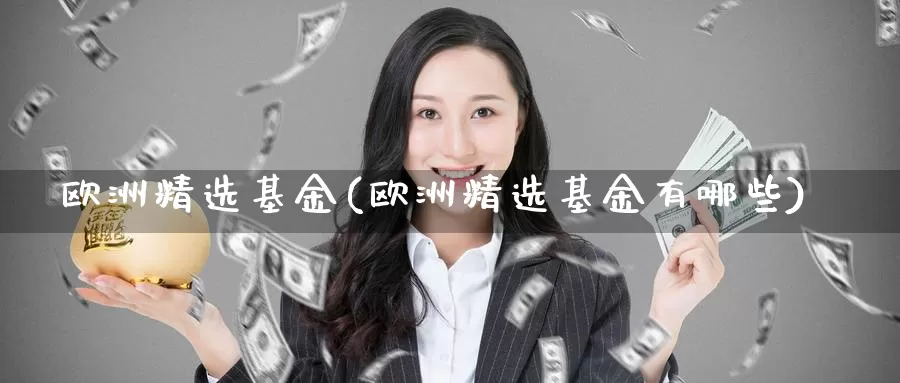 欧洲精选基金(欧洲精选基金有哪些)_https://www.lfyiying.com_股票百科_第1张