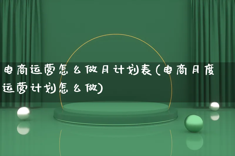 电商运营怎么做月计划表(电商月度运营计划怎么做)_https://www.lfyiying.com_港股_第1张