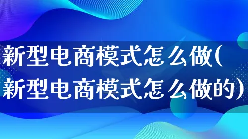 新型电商模式怎么做(新型电商模式怎么做的)_https://www.lfyiying.com_港股_第1张