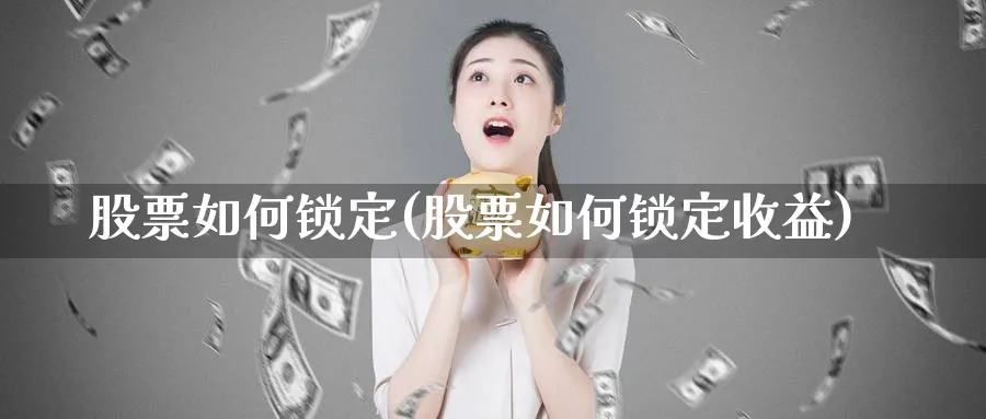 股票如何锁定(股票如何锁定收益)_https://www.lfyiying.com_美股_第1张