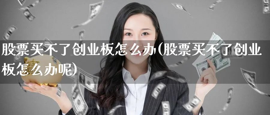 股票买不了创业板怎么办(股票买不了创业板怎么办呢)_https://www.lfyiying.com_美股_第1张