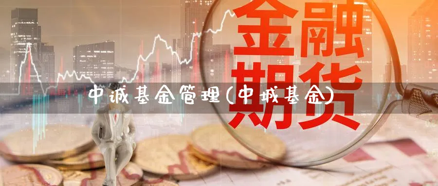 中诚基金管理(中城基金)_https://www.lfyiying.com_股吧_第1张