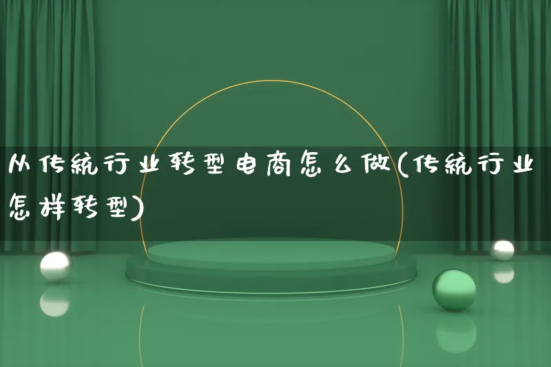 从传统行业转型电商怎么做(传统行业怎样转型)_https://www.lfyiying.com_港股_第1张