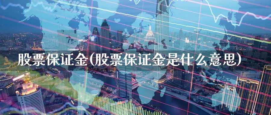 股票保证金(股票保证金是什么意思)_https://www.lfyiying.com_港股_第1张